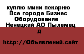 куплю мини-пекарню - Все города Бизнес » Оборудование   . Ненецкий АО,Пылемец д.